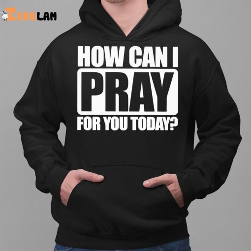 How Can I Pray For You Today Shirt