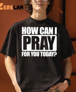 How Can I Pray For You Today Shirt 3 1