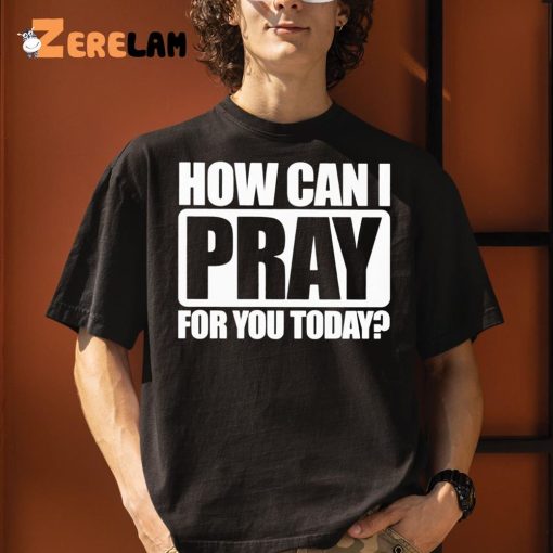 How Can I Pray For You Today Shirt