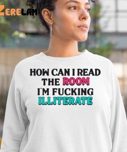 How Can I Read The Room Im Fucking Illiterate Shirt 3 1