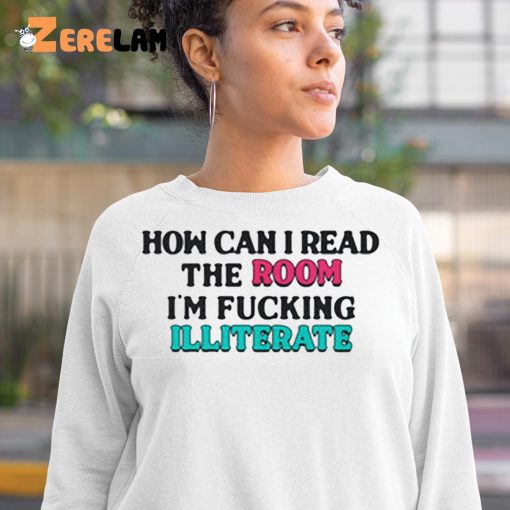 How Can I Read The Room I’m Fucking Illiterate Shirt