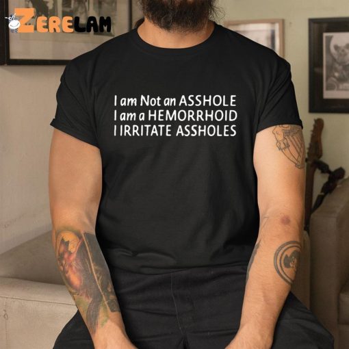 I Am Not An Asshole I Am A Hemorrhoid Shirt