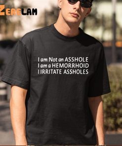 I Am Not An Asshole I Am A Hemorrhoid Shirt 5 1
