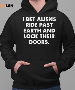 I Bet Aliens Ride Past Earth And Lock Their Doors Shirt 2 1