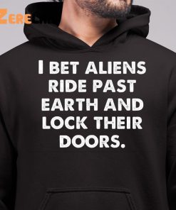 I Bet Aliens Ride Past Earth And Lock Their Doors Shirt 6 1