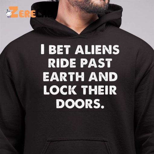 I Bet Aliens Ride Past Earth And Lock Their Doors Shirt