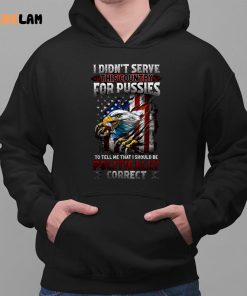 I Didnt Serve This Country For Pussies To Tell Me That I Should Be Politically Correct Shirt 2 1