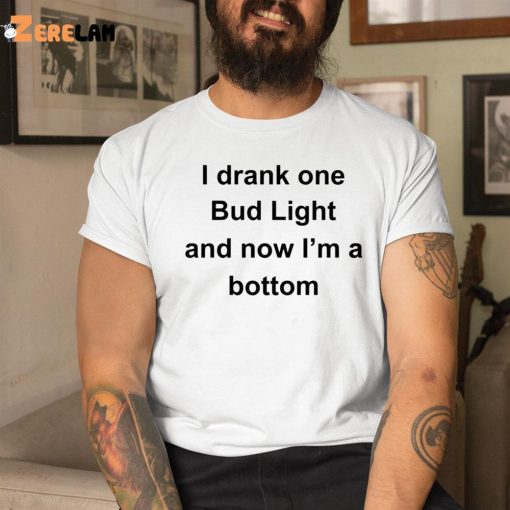 I Drank One Bud Light And Now I’m Bottom Shirt