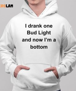 I Drank One Bud Light And Now Im Bottom Shirt 2 1