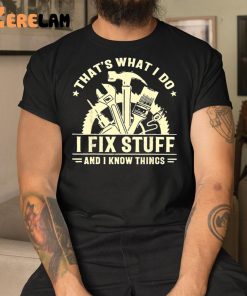 I Fix Stuff And I Know Things Shirt 1 1