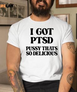 I Got Ptsd Pussy Thats So Delicious Shirt