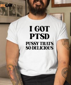 I Got Ptsd Pussy Thats So Delicious Shirt 1 1
