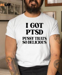 I Got Ptsd Pussy That’s So Delicious Shirt