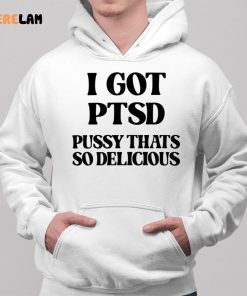 I Got Ptsd Pussy Thats So Delicious Shirt 2 1 1