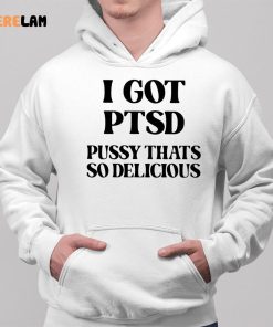 I Got Ptsd Pussy Thats So Delicious Shirt 2 1