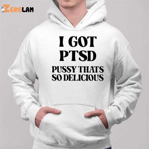 I Got Ptsd Pussy That’s So Delicious Shirt