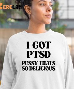 I Got Ptsd Pussy Thats So Delicious Shirt 3 1 1