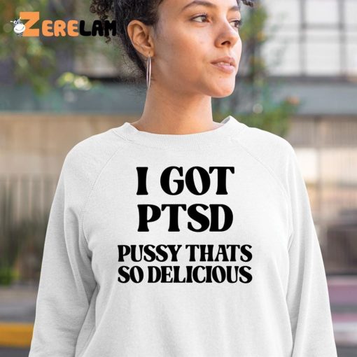 I Got Ptsd Pussy Thats So Delicious Shirt