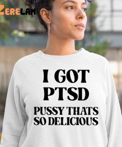 I Got Ptsd Pussy Thats So Delicious Shirt 3 1