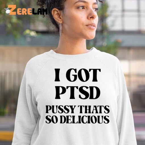 I Got Ptsd Pussy That’s So Delicious Shirt