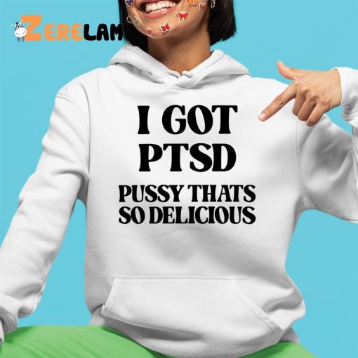 I Got Ptsd Pussy Thats So Delicious Shirt