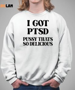 I Got Ptsd Pussy Thats So Delicious Shirt 5 1