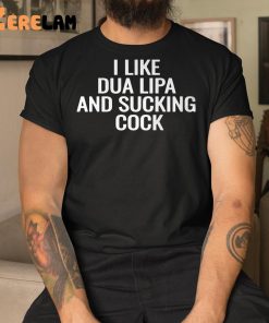 I Like Dua Lipa And Sucking Cock Shirt 9 1