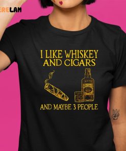 I Like Whiskey And Cigars And Maybe 3 People Shirt 1 1