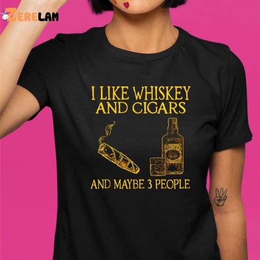 I Like Whiskey And Cigars And Maybe 3 People Shirt