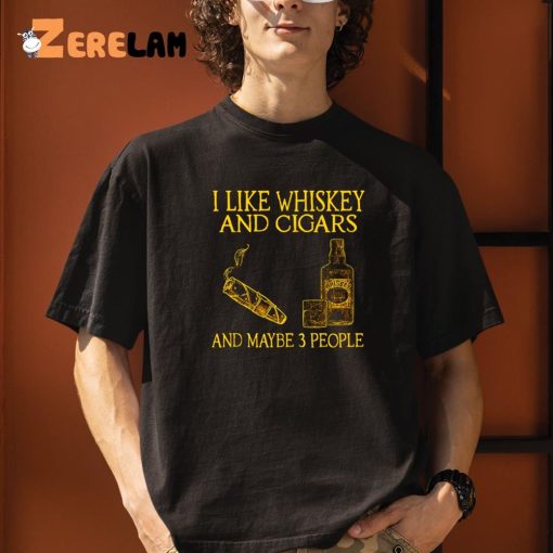 I Like Whiskey And Cigars And Maybe 3 People Shirt