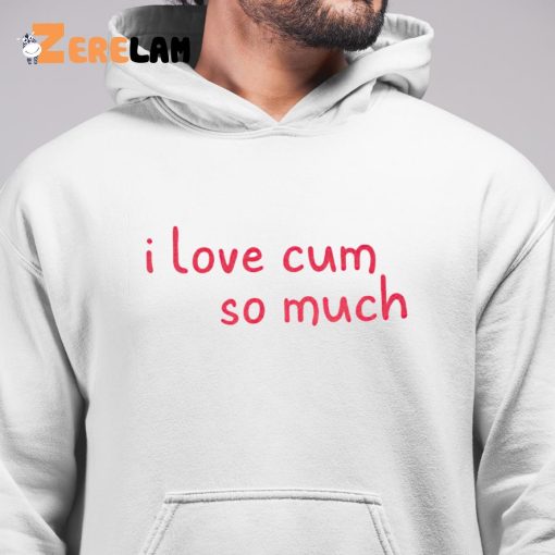 I Love Cum So Much Shirt