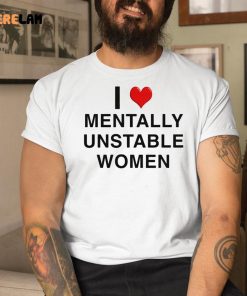 I Love Mentally Unstable Woman Shirt