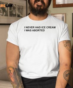 I Never Had Ice Cream I Was Aborted Shirt 1 1