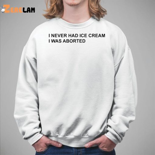 I Never Had Ice Cream I Was Aborted Shirt