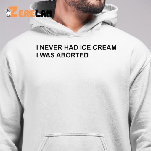 I Never Had Ice Cream I Was Aborted Shirt