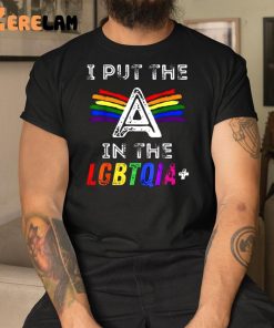 I Put The A In The Lgbtqia Shirt