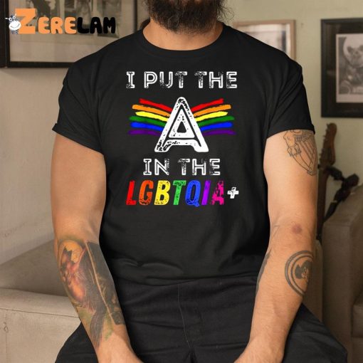 I Put The A In The Lgbtqia Shirt