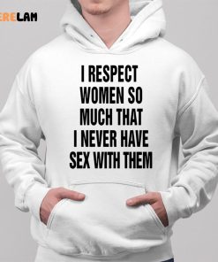 I Respect Women So Much I Never Have Sex With Them Shirt 2 1