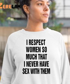 I Respect Women So Much I Never Have Sex With Them Shirt 3 1