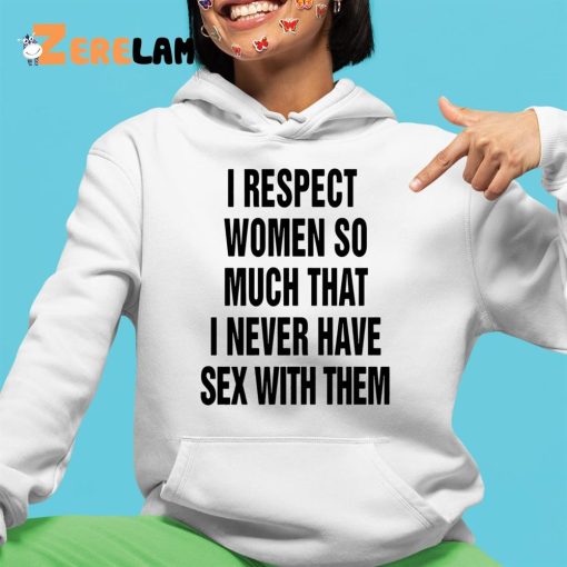I Respect Women So Much I Never Have Sex With Them Shirt