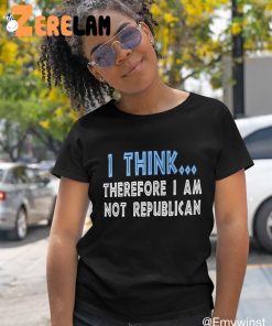 I Think Therefore I Am Not Republican Shirt