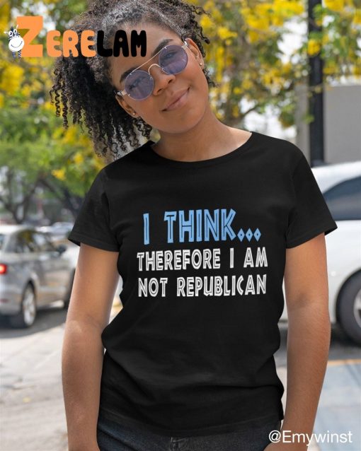 I Think Therefore I Am Not Republican Shirt