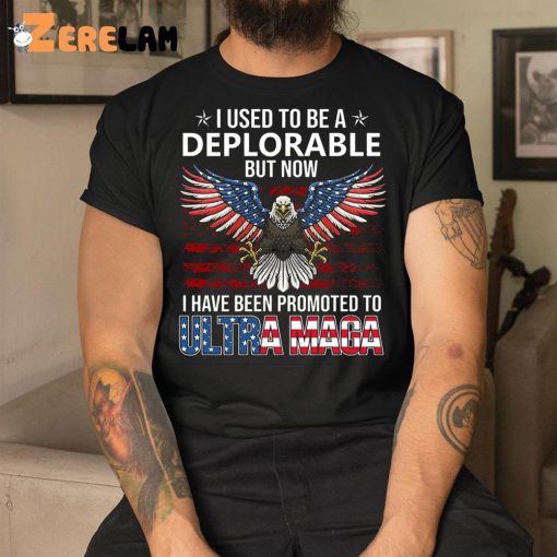 I Used To Be A Deplorable I Have Been Promoted To Ultra Maga Shirt