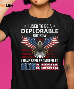 I Used To Be A Deplorable I Have Been Promoted To Ultra Maga Shirt 1 1