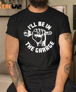 I’Ll Be In The Garage T-shirt