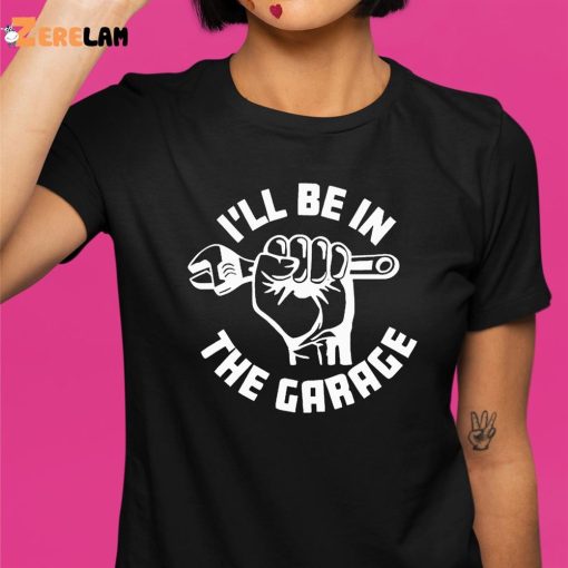 I’Ll Be In The Garage T-shirt