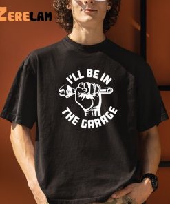 ILl Be In The Garage T shirt 3 1