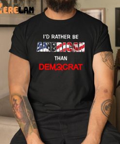 I’d Rather Be American Than Democrat Shirt