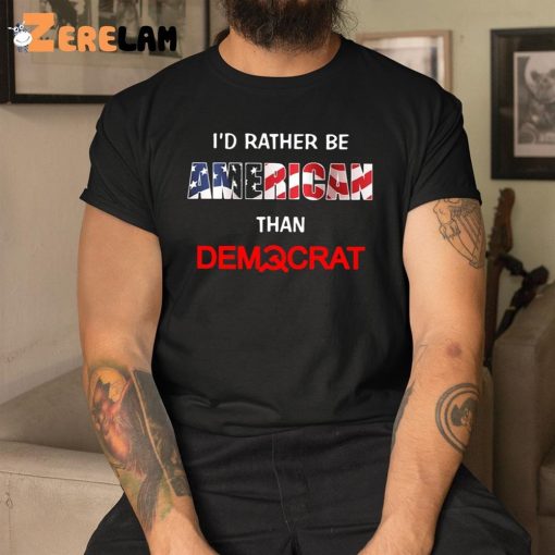 I’d Rather Be American Than Democrat Shirt