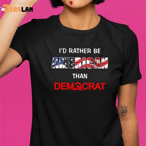 I’d Rather Be American Than Democrat Shirt